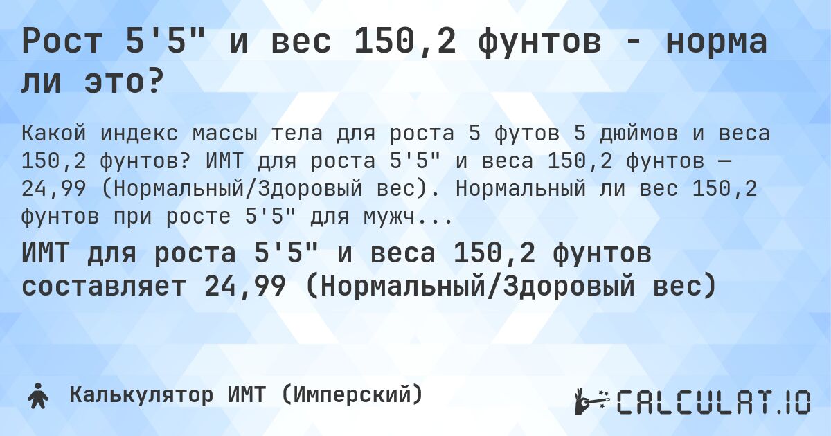 Рост 5'5 и вес 150,2 фунтов - норма ли это?. ИМТ для роста 5'5 и веса 150,2 фунтов — 24,99 (Нормальный/Здоровый вес). Нормальный ли вес 150,2 фунтов при росте 5'5 для мужчин и женщин?