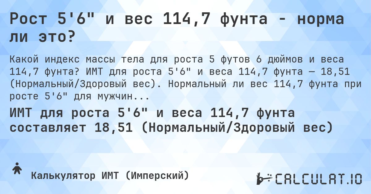 Рост 5'6 и вес 114,7 фунта - норма ли это?. ИМТ для роста 5'6 и веса 114,7 фунта — 18,51 (Нормальный/Здоровый вес). Нормальный ли вес 114,7 фунта при росте 5'6 для мужчин и женщин?