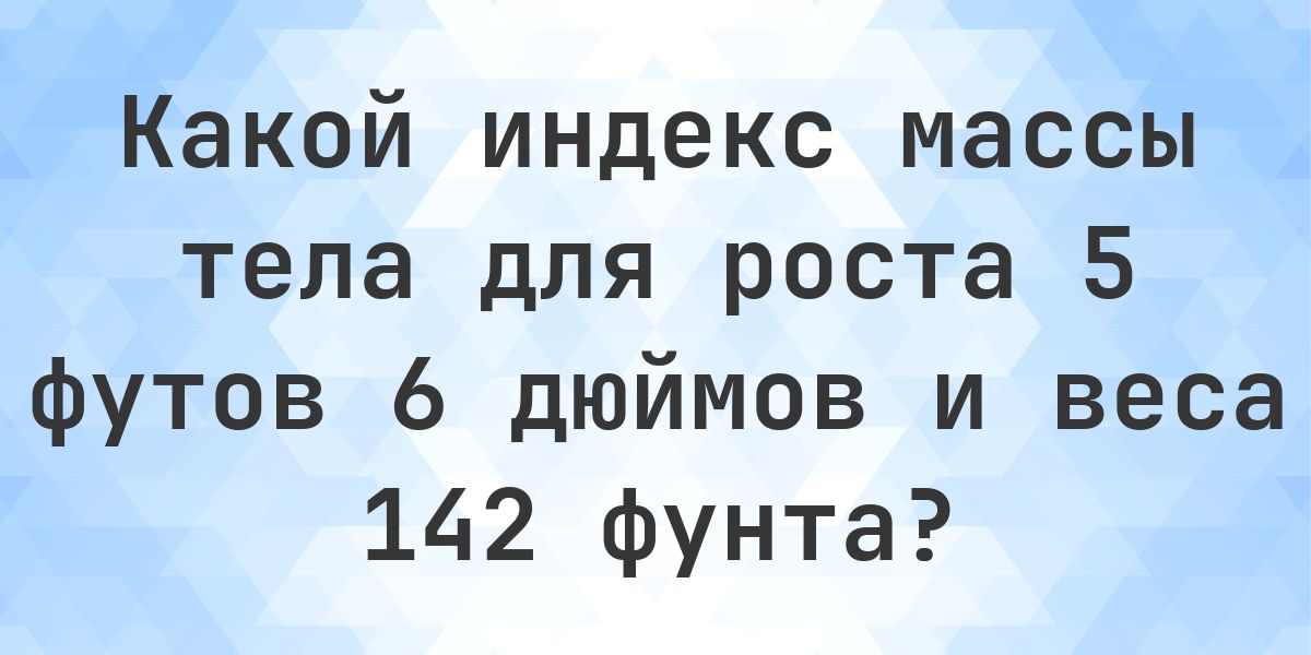 Рост 5 футов 6 дюймов и вес 142 фунтов - норма ли это? - Calculatio