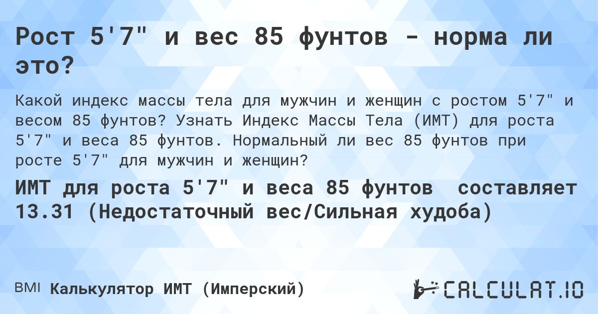 Рост 5'7 и вес 85 фунтов - норма ли это?. Узнать Индекс Массы Тела (ИМТ) для роста 5'7 и веса 85 фунтов. Нормальный ли вес 85 фунтов при росте 5'7 для мужчин и женщин?