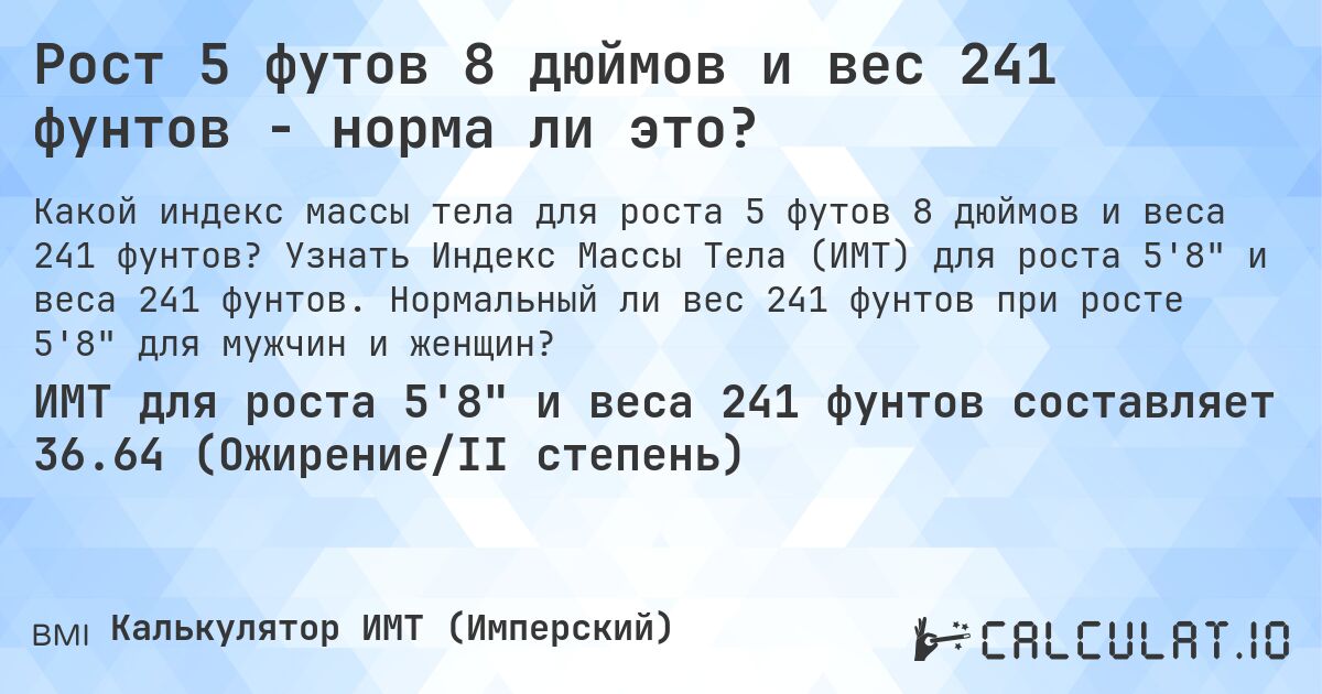 Рост 5 футов 8 дюймов и вес 241 фунтов - норма ли это?. Узнать Индекс Массы Тела (ИМТ) для роста 5'8 и веса 241 фунтов. Нормальный ли вес 241 фунтов при росте 5'8 для мужчин и женщин?