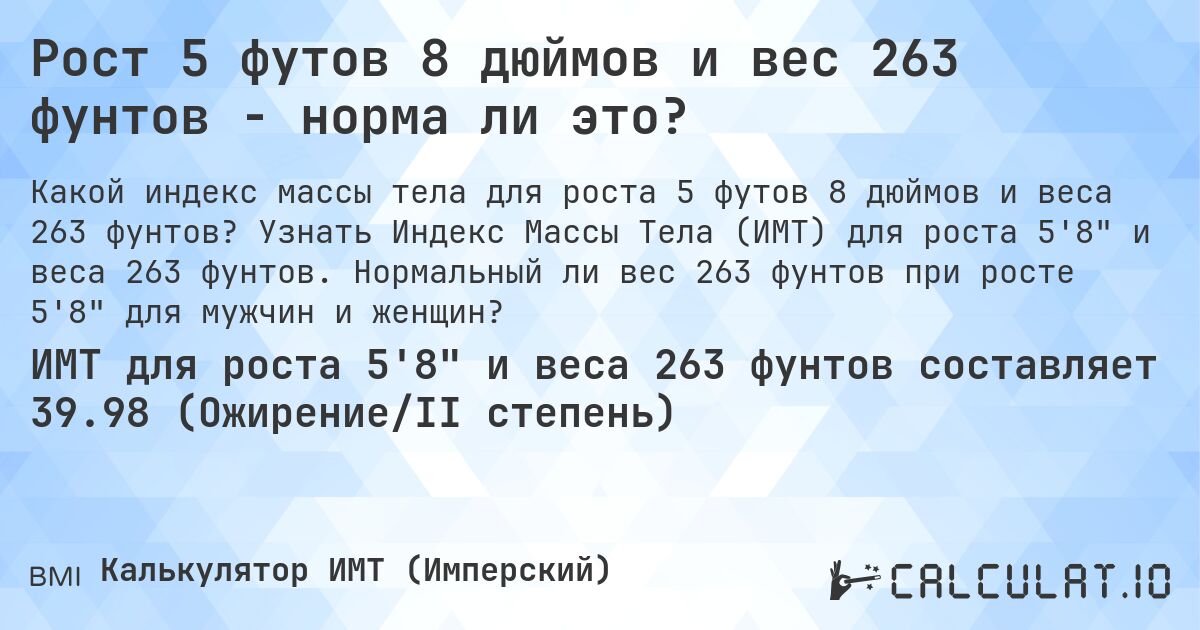 Рост 5 футов 8 дюймов и вес 263 фунтов - норма ли это?. Узнать Индекс Массы Тела (ИМТ) для роста 5'8 и веса 263 фунтов. Нормальный ли вес 263 фунтов при росте 5'8 для мужчин и женщин?