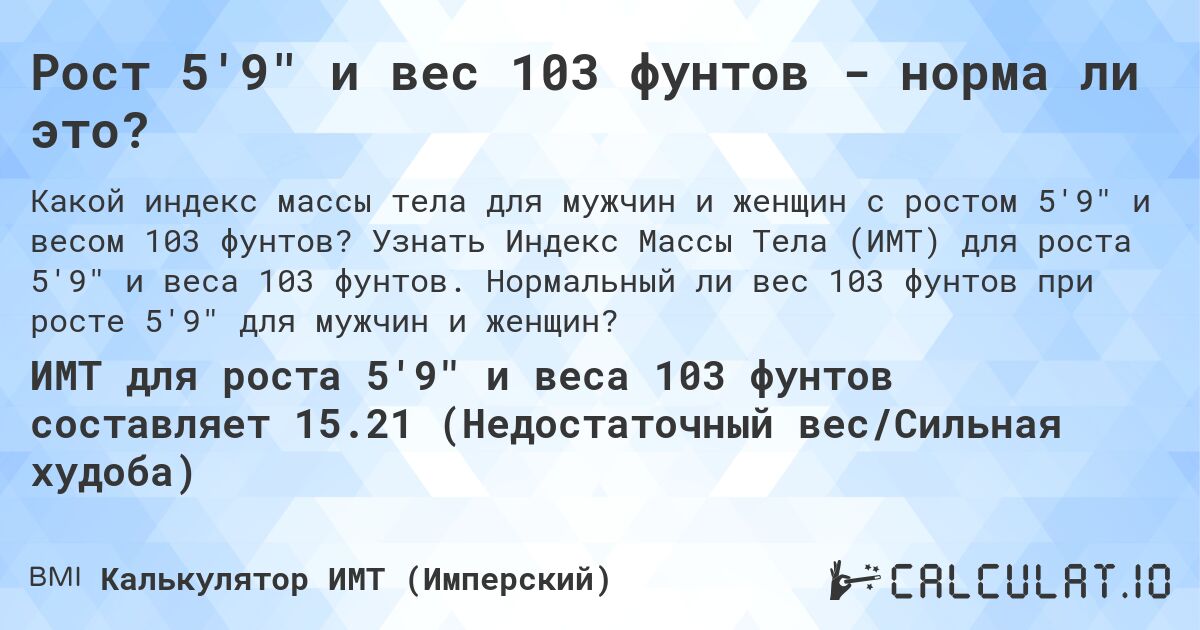 Рост 5'9 и вес 103 фунтов - норма ли это?. Узнать Индекс Массы Тела (ИМТ) для роста 5'9 и веса 103 фунтов. Нормальный ли вес 103 фунтов при росте 5'9 для мужчин и женщин?