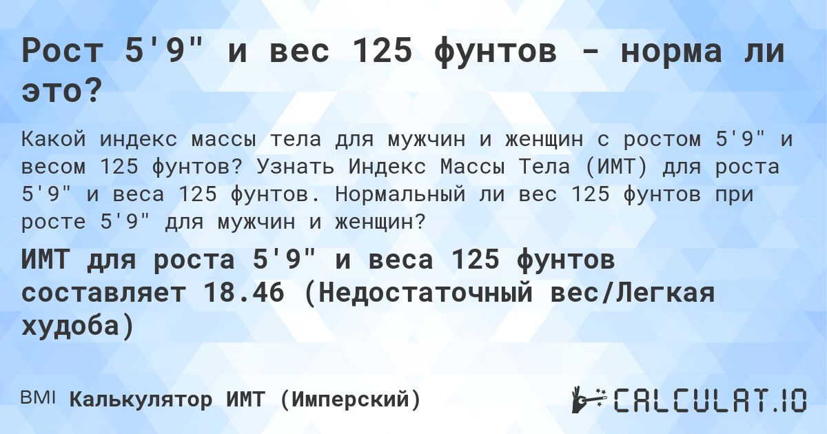 Рост 5'9 и вес 125 фунтов - норма ли это?. Узнать Индекс Массы Тела (ИМТ) для роста 5'9 и веса 125 фунтов. Нормальный ли вес 125 фунтов при росте 5'9 для мужчин и женщин?