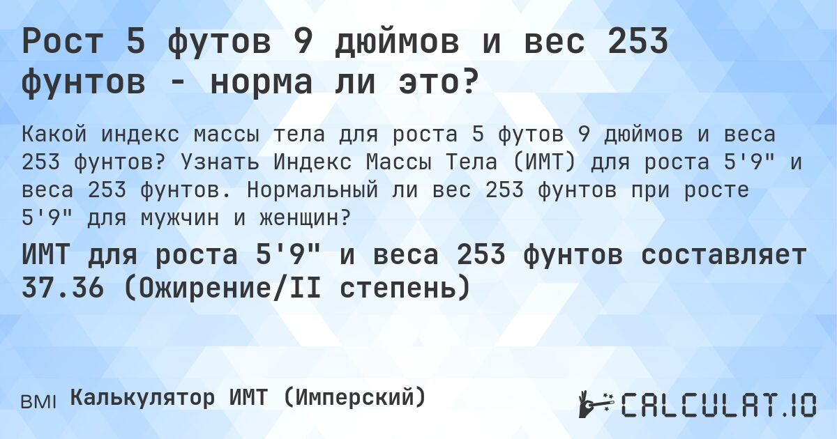 Рост 5 футов 9 дюймов и вес 253 фунтов - норма ли это?. Узнать Индекс Массы Тела (ИМТ) для роста 5'9 и веса 253 фунтов. Нормальный ли вес 253 фунтов при росте 5'9 для мужчин и женщин?