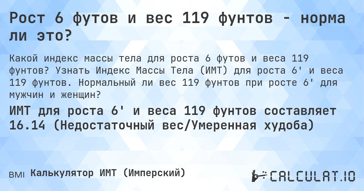 Рост 6 футов и вес 119 фунтов - норма ли это?. Узнать Индекс Массы Тела (ИМТ) для роста 6' и веса 119 фунтов. Нормальный ли вес 119 фунтов при росте 6' для мужчин и женщин?