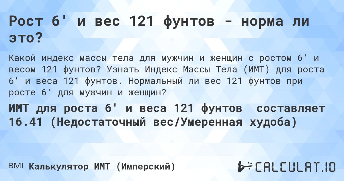 Рост 6' и вес 121 фунтов - норма ли это?. Узнать Индекс Массы Тела (ИМТ) для роста 6' и веса 121 фунтов. Нормальный ли вес 121 фунтов при росте 6' для мужчин и женщин?