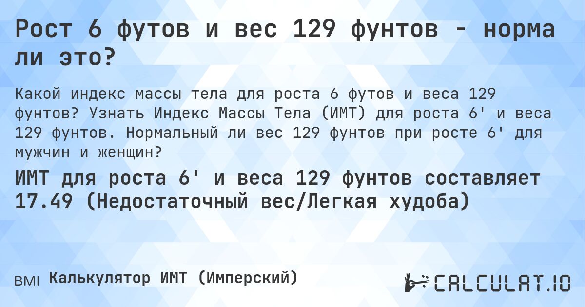 Рост 6 футов и вес 129 фунтов - норма ли это?. Узнать Индекс Массы Тела (ИМТ) для роста 6' и веса 129 фунтов. Нормальный ли вес 129 фунтов при росте 6' для мужчин и женщин?