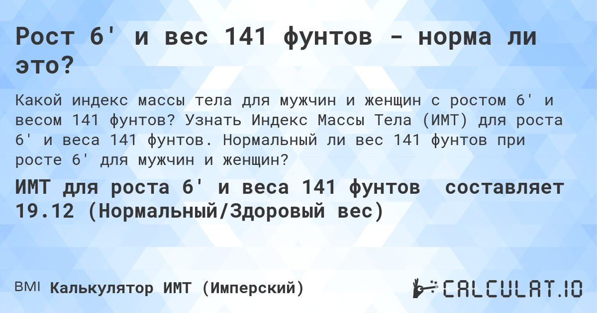 Рост 6' и вес 141 фунтов - норма ли это?. Узнать Индекс Массы Тела (ИМТ) для роста 6' и веса 141 фунтов. Нормальный ли вес 141 фунтов при росте 6' для мужчин и женщин?