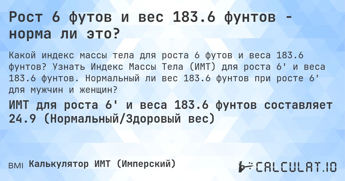 Рост 6 футов и вес 183.6 фунтов - норма ли это?. Узнать Индекс Массы Тела (ИМТ) для роста 6' и веса 183.6 фунтов. Нормальный ли вес 183.6 фунтов при росте 6' для мужчин и женщин?