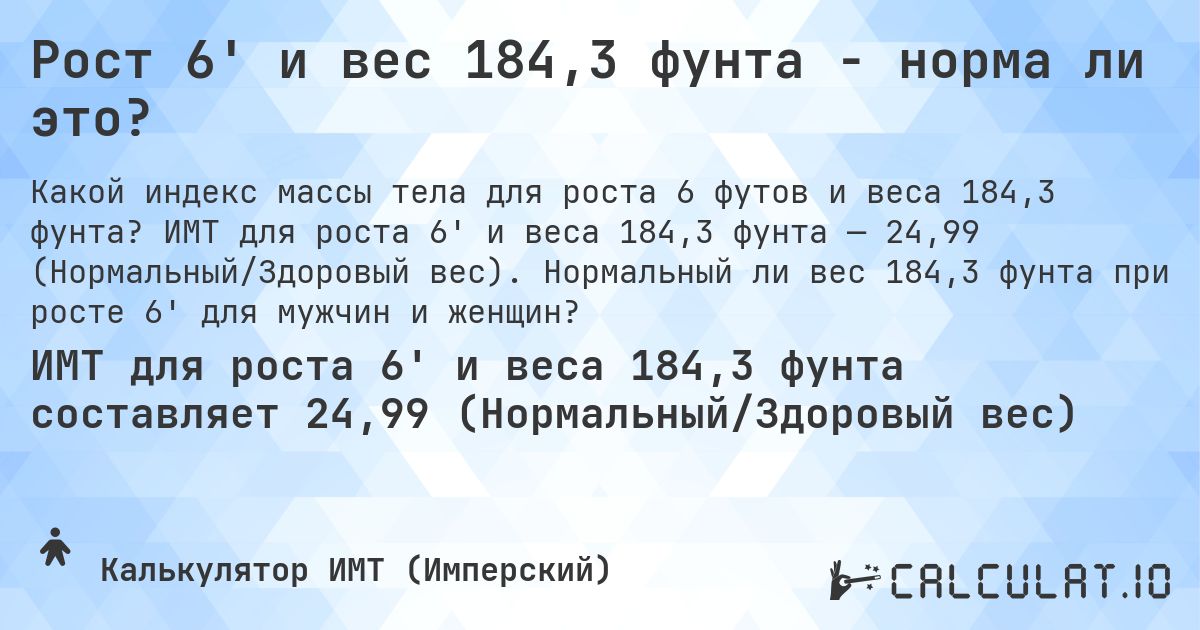 Рост 6' и вес 184,3 фунта - норма ли это?. ИМТ для роста 6' и веса 184,3 фунта — 24,99 (Нормальный/Здоровый вес). Нормальный ли вес 184,3 фунта при росте 6' для мужчин и женщин?