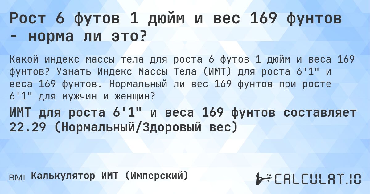 Рост 6 футов 1 дюйм и вес 169 фунтов - норма ли это?. Узнать Индекс Массы Тела (ИМТ) для роста 6'1 и веса 169 фунтов. Нормальный ли вес 169 фунтов при росте 6'1 для мужчин и женщин?