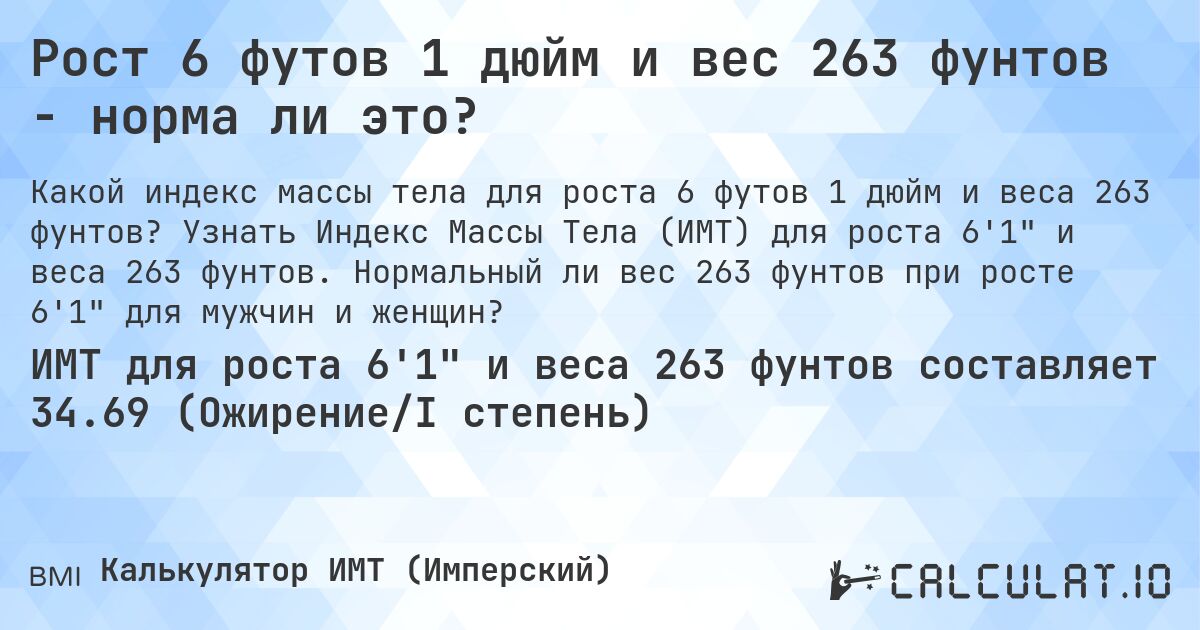 Рост 6 футов 1 дюйм и вес 263 фунтов - норма ли это?. Узнать Индекс Массы Тела (ИМТ) для роста 6'1 и веса 263 фунтов. Нормальный ли вес 263 фунтов при росте 6'1 для мужчин и женщин?
