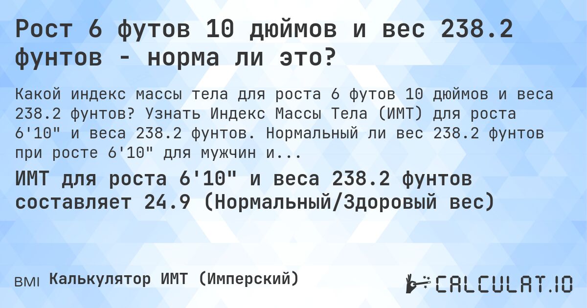 Рост 6 футов 10 дюймов и вес 238.2 фунтов - норма ли это?. Узнать Индекс Массы Тела (ИМТ) для роста 6'10 и веса 238.2 фунтов. Нормальный ли вес 238.2 фунтов при росте 6'10 для мужчин и женщин?