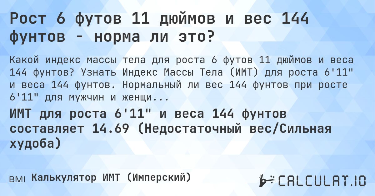 Рост 6 футов 11 дюймов и вес 144 фунтов - норма ли это?. Узнать Индекс Массы Тела (ИМТ) для роста 6'11 и веса 144 фунтов. Нормальный ли вес 144 фунтов при росте 6'11 для мужчин и женщин?