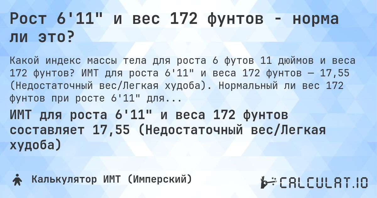 Рост 6'11 и вес 172 фунтов - норма ли это?. ИМТ для роста 6'11 и веса 172 фунтов — 17,55 (Недостаточный вес/Легкая худоба). Нормальный ли вес 172 фунтов при росте 6'11 для мужчин и женщин?