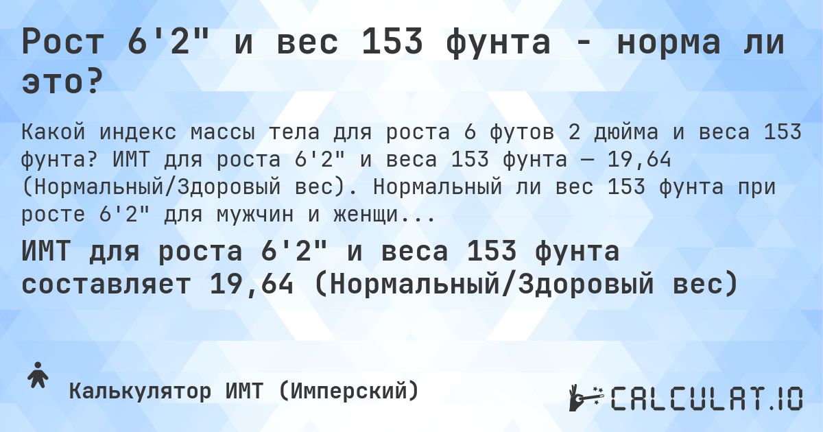 Рост 6'2 и вес 153 фунта - норма ли это?. ИМТ для роста 6'2 и веса 153 фунта — 19,64 (Нормальный/Здоровый вес). Нормальный ли вес 153 фунта при росте 6'2 для мужчин и женщин?