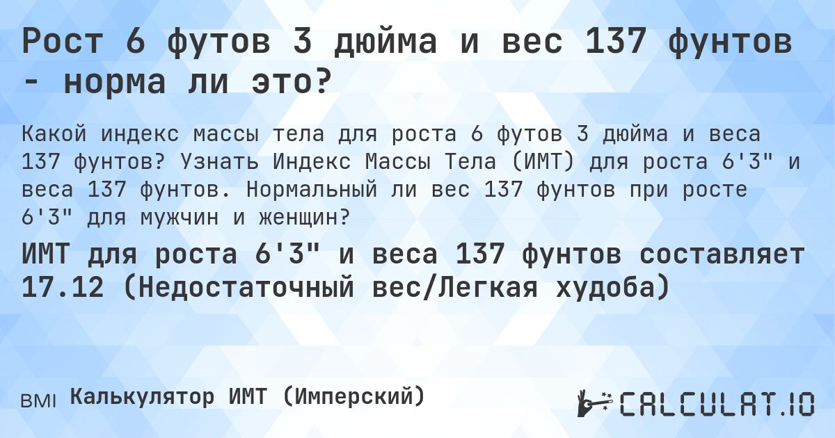 Рост 6 футов 3 дюйма и вес 137 фунтов - норма ли это?. Узнать Индекс Массы Тела (ИМТ) для роста 6'3 и веса 137 фунтов. Нормальный ли вес 137 фунтов при росте 6'3 для мужчин и женщин?