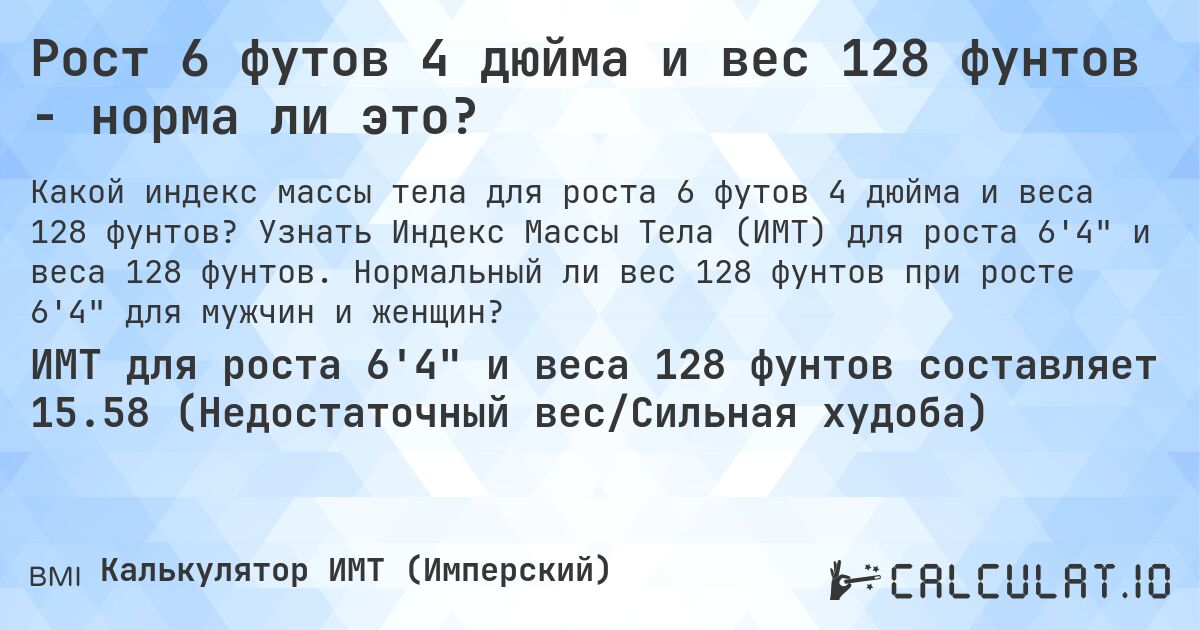 Рост 6 футов 4 дюйма и вес 128 фунтов - норма ли это?. Узнать Индекс Массы Тела (ИМТ) для роста 6'4 и веса 128 фунтов. Нормальный ли вес 128 фунтов при росте 6'4 для мужчин и женщин?
