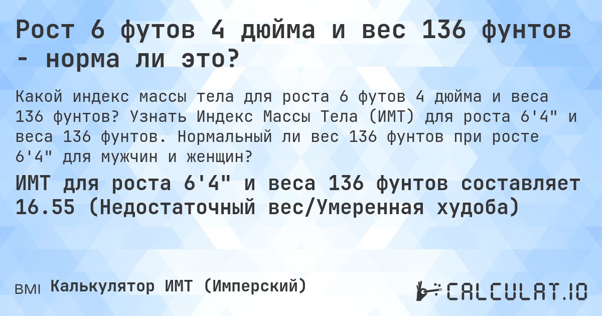 Рост 6 футов 4 дюйма и вес 136 фунтов - норма ли это?. Узнать Индекс Массы Тела (ИМТ) для роста 6'4 и веса 136 фунтов. Нормальный ли вес 136 фунтов при росте 6'4 для мужчин и женщин?