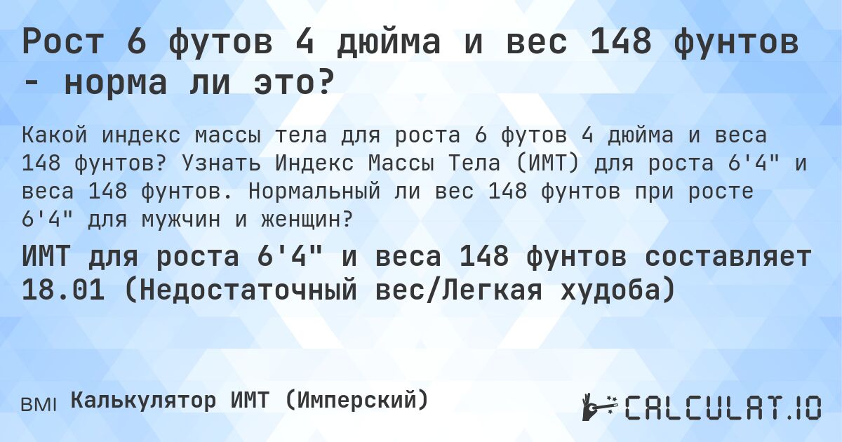 Рост 6 футов 4 дюйма и вес 148 фунтов - норма ли это?. Узнать Индекс Массы Тела (ИМТ) для роста 6'4 и веса 148 фунтов. Нормальный ли вес 148 фунтов при росте 6'4 для мужчин и женщин?
