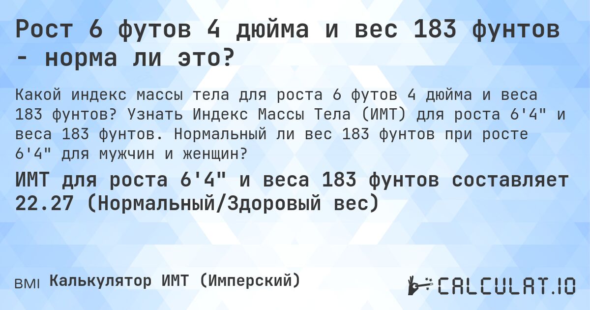 Рост 6 футов 4 дюйма и вес 183 фунтов - норма ли это?. Узнать Индекс Массы Тела (ИМТ) для роста 6'4 и веса 183 фунтов. Нормальный ли вес 183 фунтов при росте 6'4 для мужчин и женщин?