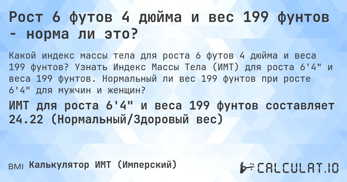 Рост 6 футов 4 дюйма и вес 199 фунтов - норма ли это?. Узнать Индекс Массы Тела (ИМТ) для роста 6'4 и веса 199 фунтов. Нормальный ли вес 199 фунтов при росте 6'4 для мужчин и женщин?