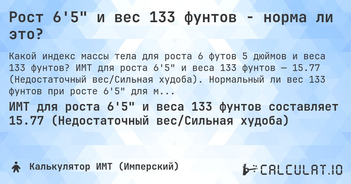 Рост 6'5 и вес 133 фунтов - норма ли это?. ИМТ для роста 6'5 и веса 133 фунтов — 15.77 (Недостаточный вес/Сильная худоба). Нормальный ли вес 133 фунтов при росте 6'5 для мужчин и женщин?