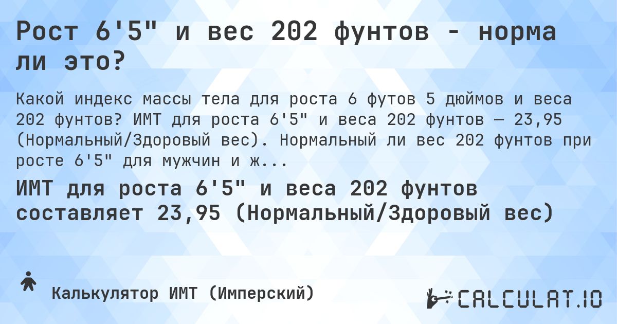 Рост 6'5 и вес 202 фунтов - норма ли это?. ИМТ для роста 6'5 и веса 202 фунтов — 23,95 (Нормальный/Здоровый вес). Нормальный ли вес 202 фунтов при росте 6'5 для мужчин и женщин?