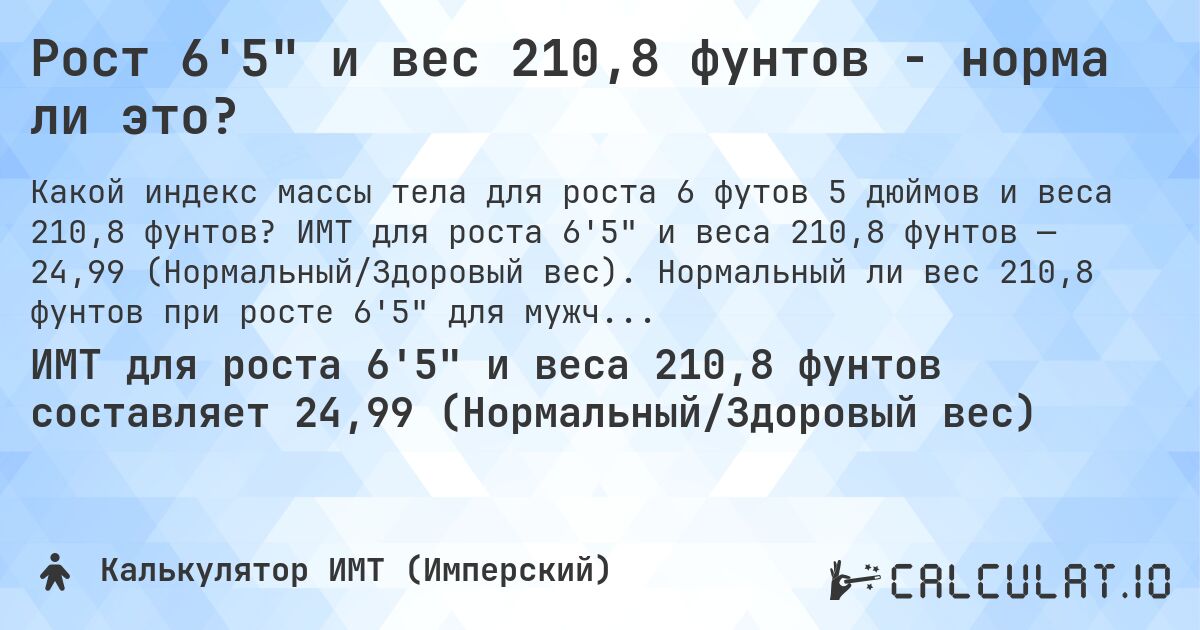 Рост 6'5 и вес 210,8 фунтов - норма ли это?. ИМТ для роста 6'5 и веса 210,8 фунтов — 24,99 (Нормальный/Здоровый вес). Нормальный ли вес 210,8 фунтов при росте 6'5 для мужчин и женщин?