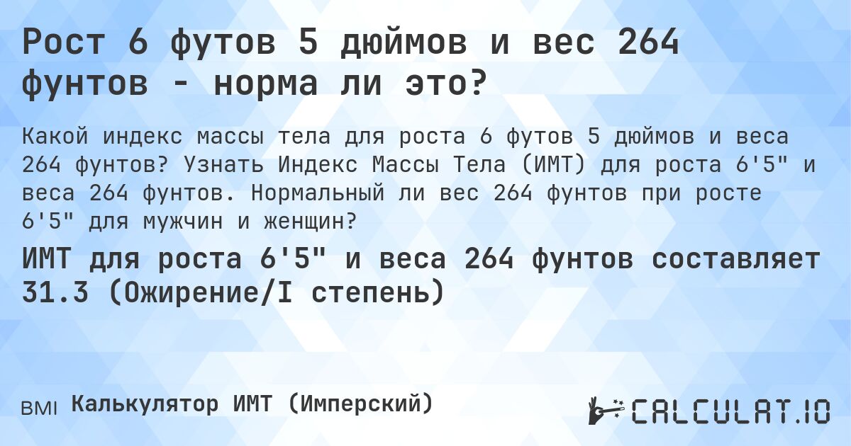 Рост 6 футов 5 дюймов и вес 264 фунтов - норма ли это?. Узнать Индекс Массы Тела (ИМТ) для роста 6'5 и веса 264 фунтов. Нормальный ли вес 264 фунтов при росте 6'5 для мужчин и женщин?