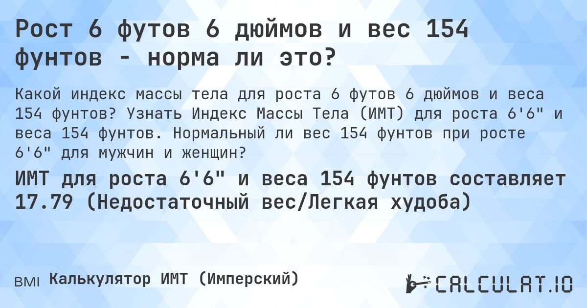 Рост 6 футов 6 дюймов и вес 154 фунтов - норма ли это?. Узнать Индекс Массы Тела (ИМТ) для роста 6'6 и веса 154 фунтов. Нормальный ли вес 154 фунтов при росте 6'6 для мужчин и женщин?