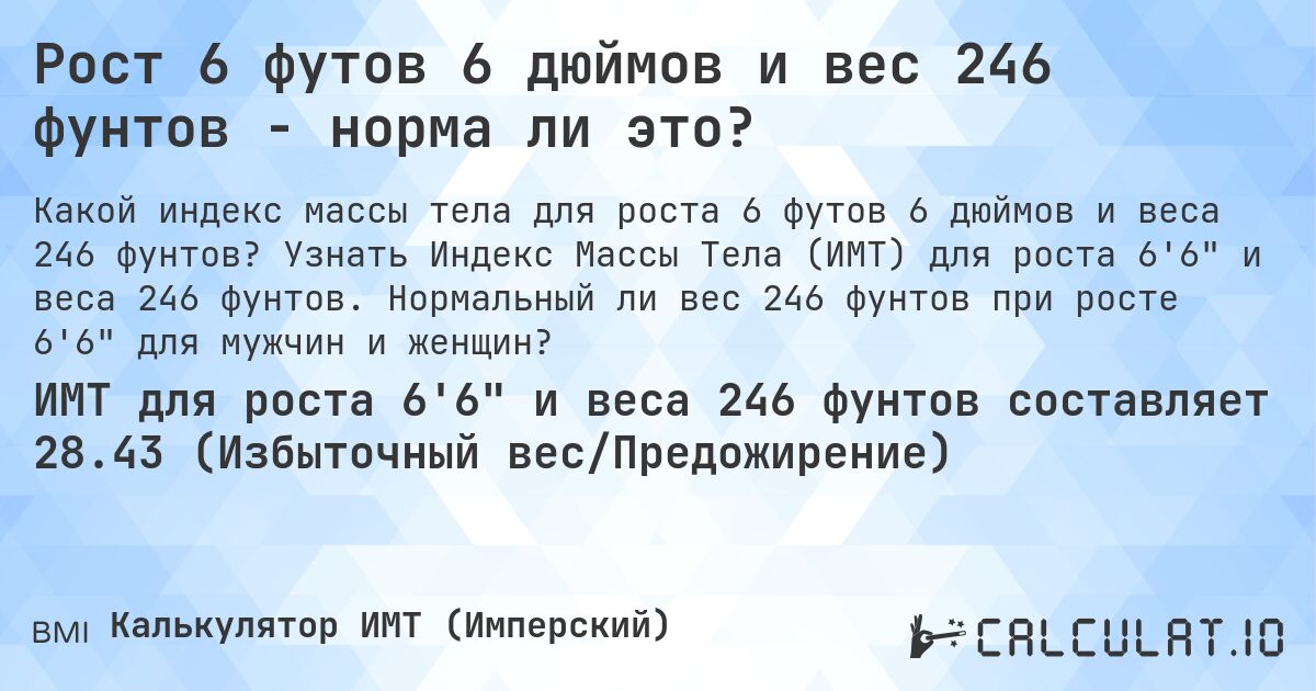 Рост 6 футов 6 дюймов и вес 246 фунтов - норма ли это?. Узнать Индекс Массы Тела (ИМТ) для роста 6'6 и веса 246 фунтов. Нормальный ли вес 246 фунтов при росте 6'6 для мужчин и женщин?
