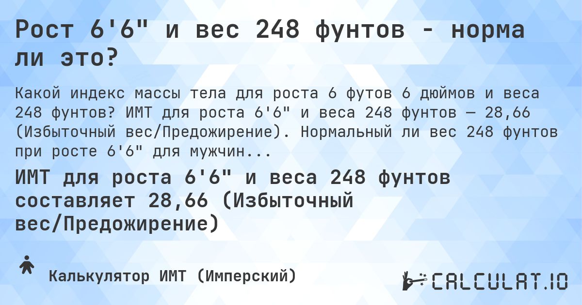 Рост 6'6 и вес 248 фунтов - норма ли это?. ИМТ для роста 6'6 и веса 248 фунтов — 28,66 (Избыточный вес/Предожирение). Нормальный ли вес 248 фунтов при росте 6'6 для мужчин и женщин?