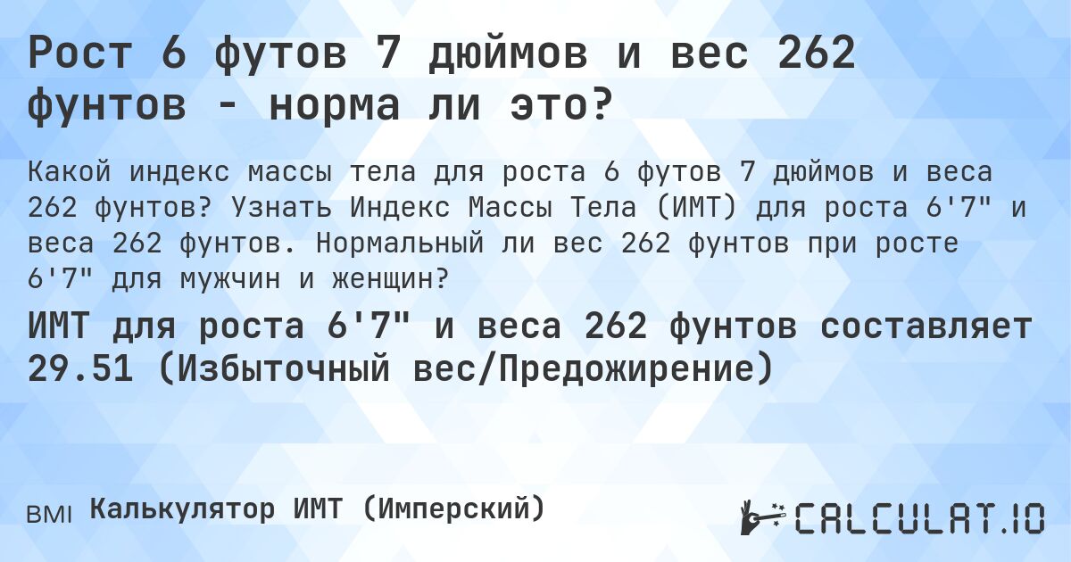 Рост 6 футов 7 дюймов и вес 262 фунтов - норма ли это?. Узнать Индекс Массы Тела (ИМТ) для роста 6'7 и веса 262 фунтов. Нормальный ли вес 262 фунтов при росте 6'7 для мужчин и женщин?