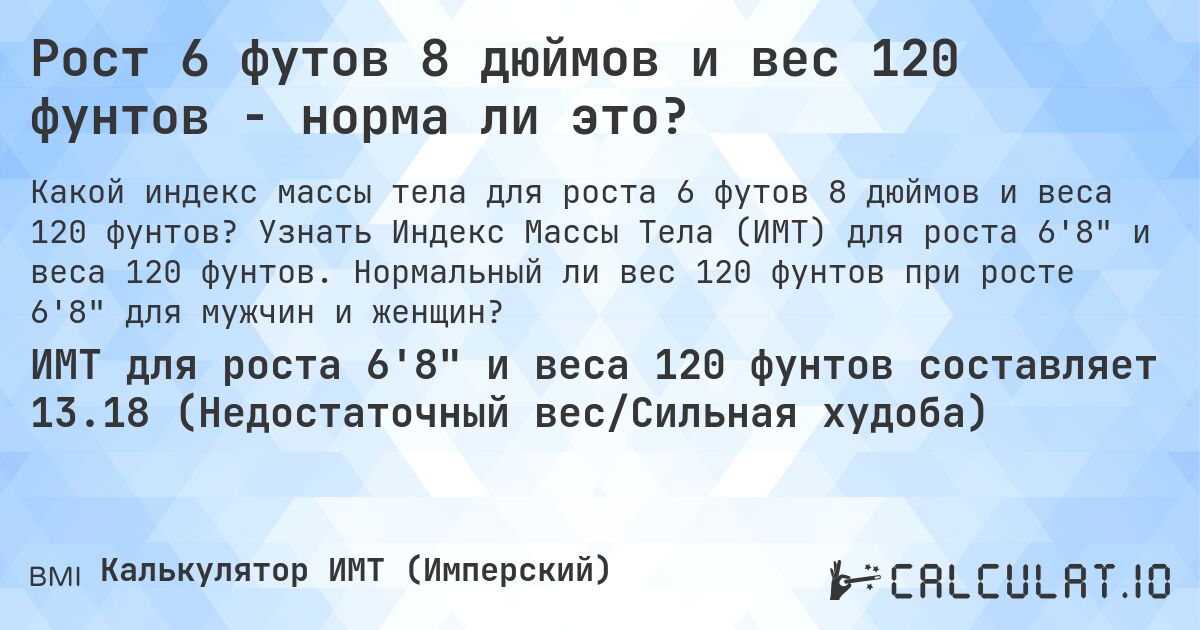 Рост 6 футов 8 дюймов и вес 120 фунтов - норма ли это?. Узнать Индекс Массы Тела (ИМТ) для роста 6'8 и веса 120 фунтов. Нормальный ли вес 120 фунтов при росте 6'8 для мужчин и женщин?