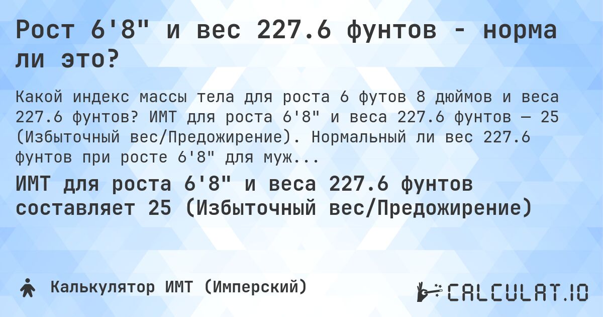 Рост 6'8 и вес 227.6 фунтов - норма ли это?. ИМТ для роста 6'8 и веса 227.6 фунтов — 25 (Избыточный вес/Предожирение). Нормальный ли вес 227.6 фунтов при росте 6'8 для мужчин и женщин?