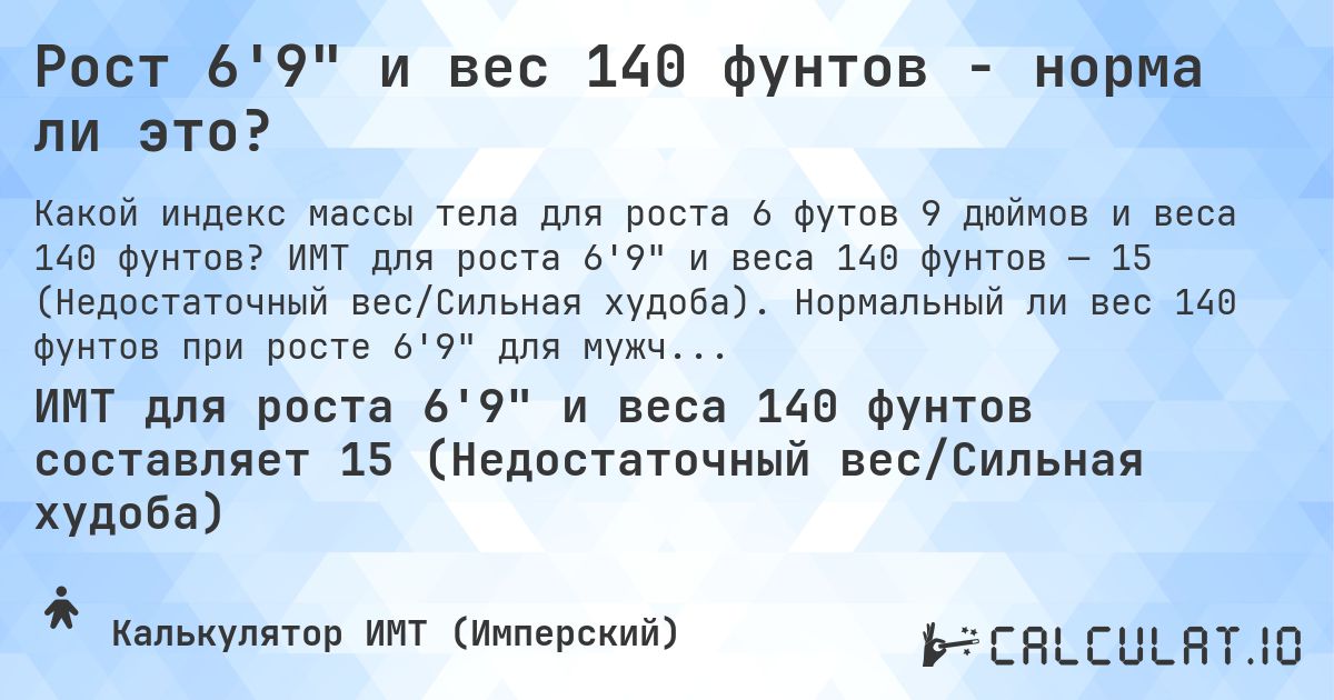 Рост 6'9 и вес 140 фунтов - норма ли это?. ИМТ для роста 6'9 и веса 140 фунтов — 15 (Недостаточный вес/Сильная худоба). Нормальный ли вес 140 фунтов при росте 6'9 для мужчин и женщин?