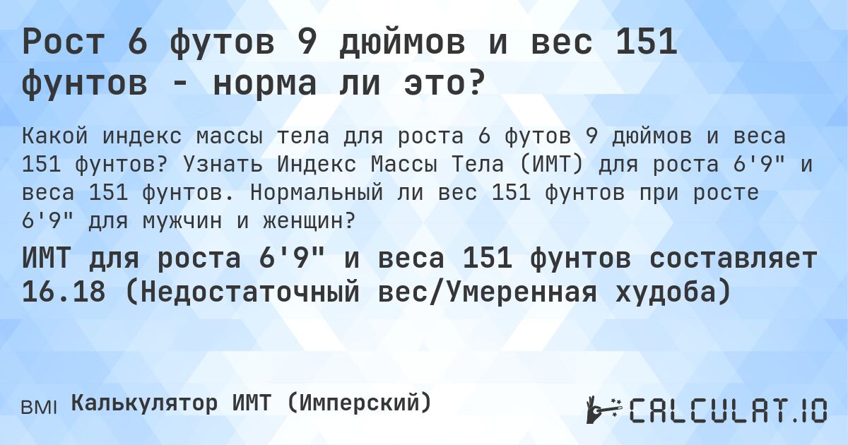 Рост 6 футов 9 дюймов и вес 151 фунтов - норма ли это?. Узнать Индекс Массы Тела (ИМТ) для роста 6'9 и веса 151 фунтов. Нормальный ли вес 151 фунтов при росте 6'9 для мужчин и женщин?