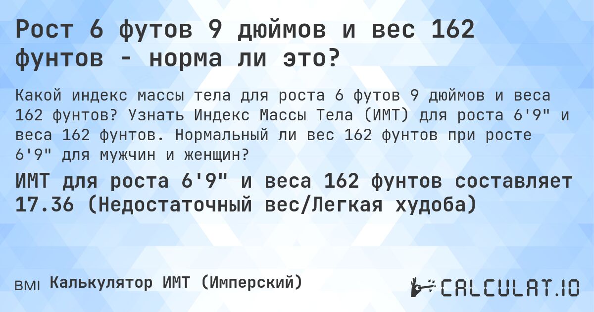 Рост 6 футов 9 дюймов и вес 162 фунтов - норма ли это?. Узнать Индекс Массы Тела (ИМТ) для роста 6'9 и веса 162 фунтов. Нормальный ли вес 162 фунтов при росте 6'9 для мужчин и женщин?