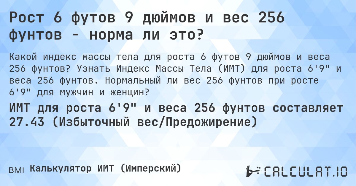 Рост 6 футов 9 дюймов и вес 256 фунтов - норма ли это?. Узнать Индекс Массы Тела (ИМТ) для роста 6'9 и веса 256 фунтов. Нормальный ли вес 256 фунтов при росте 6'9 для мужчин и женщин?