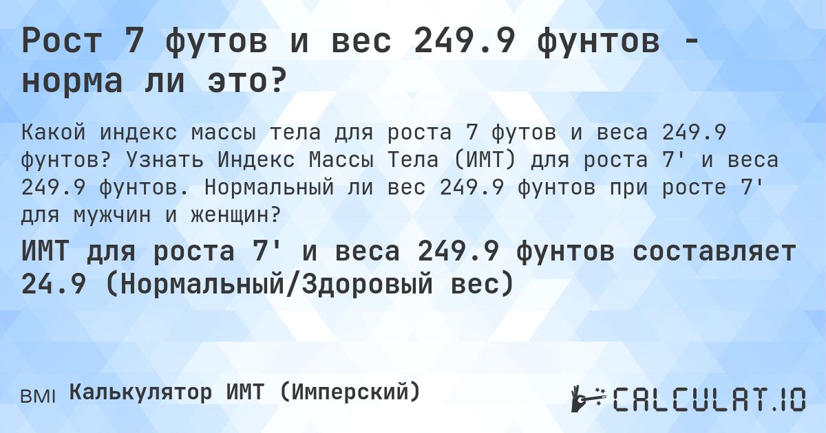 Рост 7 футов и вес 249.9 фунтов - норма ли это?. Узнать Индекс Массы Тела (ИМТ) для роста 7' и веса 249.9 фунтов. Нормальный ли вес 249.9 фунтов при росте 7' для мужчин и женщин?