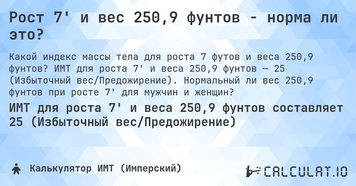 Рост 7' и вес 250,9 фунтов - норма ли это?. ИМТ для роста 7' и веса 250,9 фунтов — 25 (Избыточный вес/Предожирение). Нормальный ли вес 250,9 фунтов при росте 7' для мужчин и женщин?