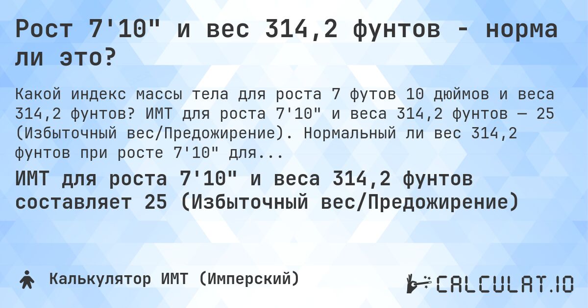 Рост 7'10 и вес 314,2 фунтов - норма ли это?. ИМТ для роста 7'10 и веса 314,2 фунтов — 25 (Избыточный вес/Предожирение). Нормальный ли вес 314,2 фунтов при росте 7'10 для мужчин и женщин?