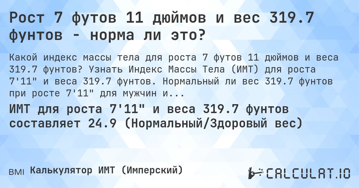 Рост 7 футов 11 дюймов и вес 319.7 фунтов - норма ли это?. Узнать Индекс Массы Тела (ИМТ) для роста 7'11 и веса 319.7 фунтов. Нормальный ли вес 319.7 фунтов при росте 7'11 для мужчин и женщин?