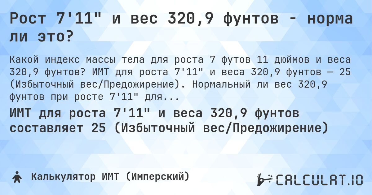 Рост 7'11 и вес 320,9 фунтов - норма ли это?. ИМТ для роста 7'11 и веса 320,9 фунтов — 25 (Избыточный вес/Предожирение). Нормальный ли вес 320,9 фунтов при росте 7'11 для мужчин и женщин?