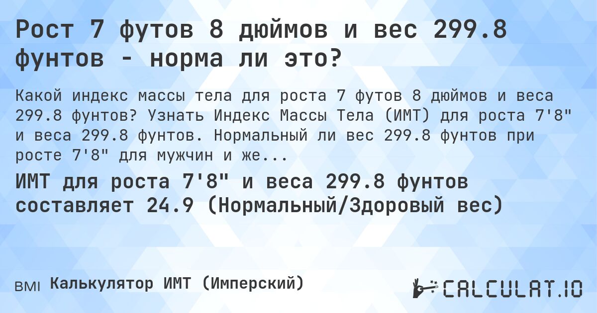 Рост 7 футов 8 дюймов и вес 299.8 фунтов - норма ли это?. Узнать Индекс Массы Тела (ИМТ) для роста 7'8 и веса 299.8 фунтов. Нормальный ли вес 299.8 фунтов при росте 7'8 для мужчин и женщин?