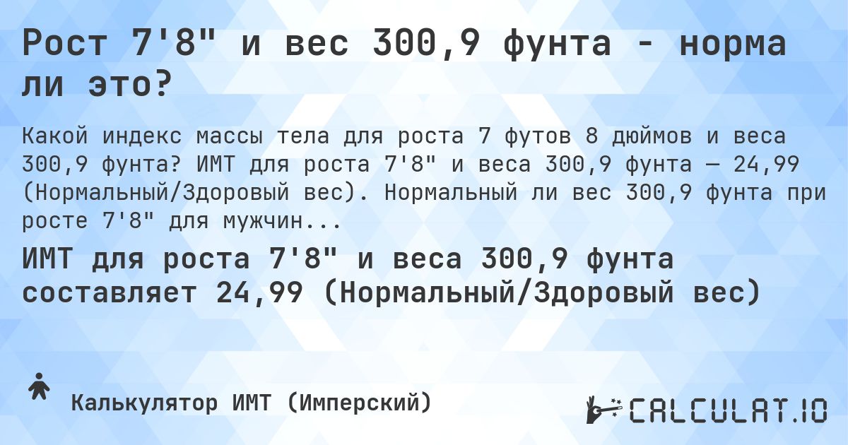 Рост 7'8 и вес 300,9 фунта - норма ли это?. ИМТ для роста 7'8 и веса 300,9 фунта — 24,99 (Нормальный/Здоровый вес). Нормальный ли вес 300,9 фунта при росте 7'8 для мужчин и женщин?