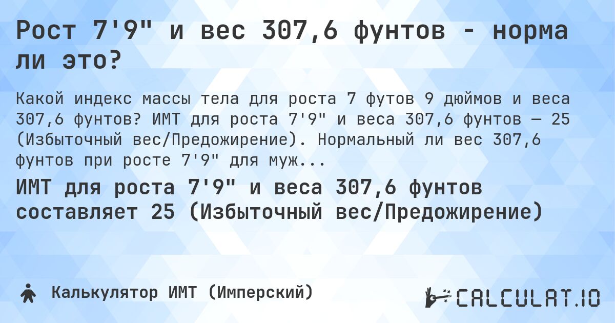Рост 7'9 и вес 307,6 фунтов - норма ли это?. ИМТ для роста 7'9 и веса 307,6 фунтов — 25 (Избыточный вес/Предожирение). Нормальный ли вес 307,6 фунтов при росте 7'9 для мужчин и женщин?