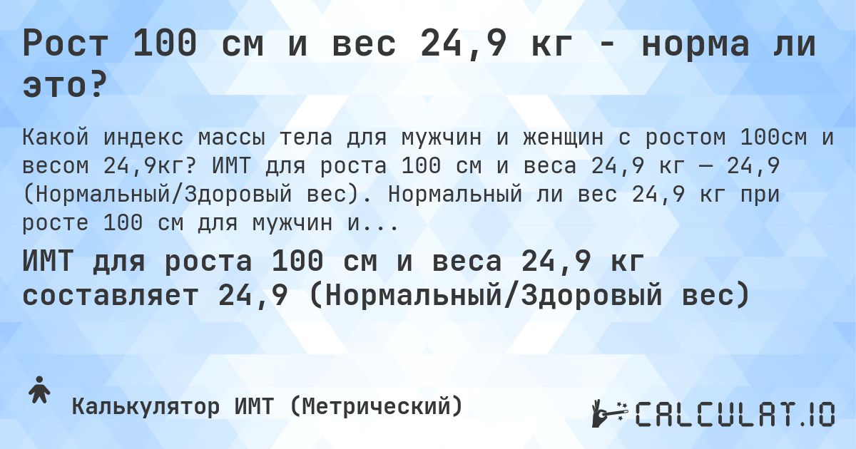 Рост 100 см и вес 24,9 кг - норма ли это?. ИМТ для роста 100 см и веса 24,9 кг — 24,9 (Нормальный/Здоровый вес). Нормальный ли вес 24,9 кг при росте 100 см для мужчин и женщин?